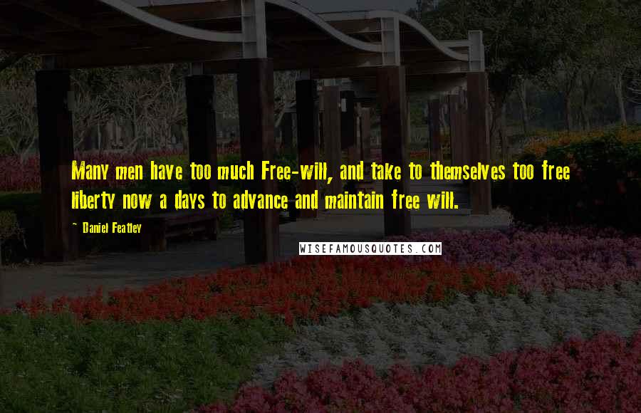 Daniel Featley Quotes: Many men have too much Free-will, and take to themselves too free liberty now a days to advance and maintain free will.