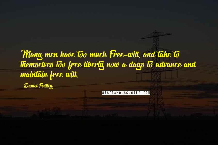 Daniel Featley Quotes: Many men have too much Free-will, and take to themselves too free liberty now a days to advance and maintain free will.