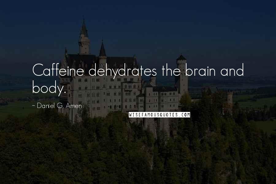 Daniel G. Amen Quotes: Caffeine dehydrates the brain and body.