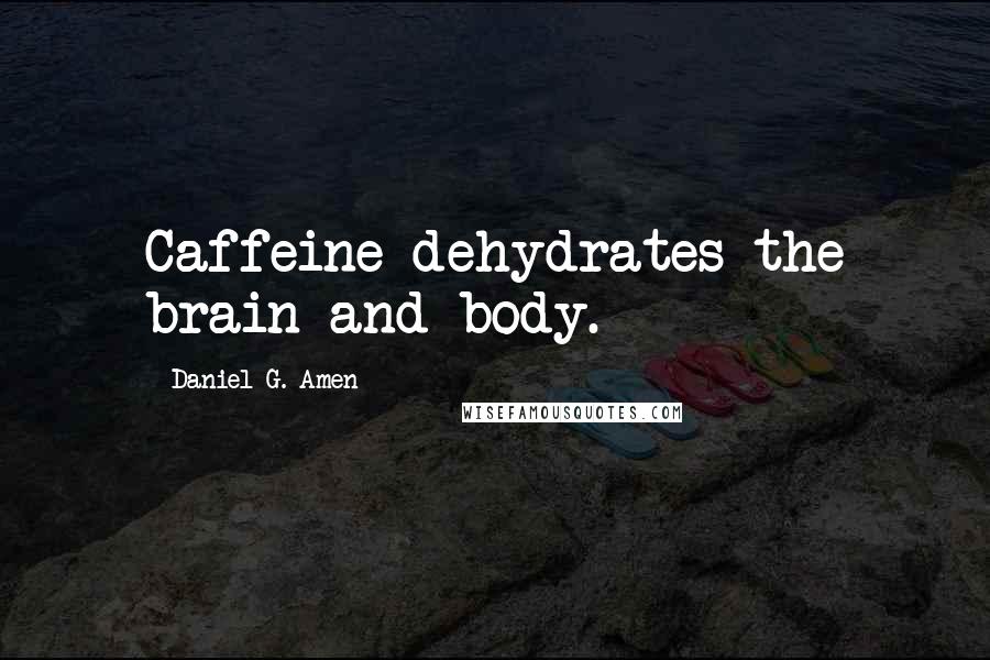 Daniel G. Amen Quotes: Caffeine dehydrates the brain and body.