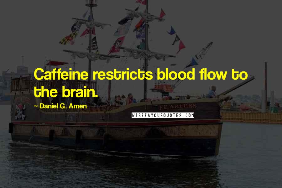 Daniel G. Amen Quotes: Caffeine restricts blood flow to the brain.