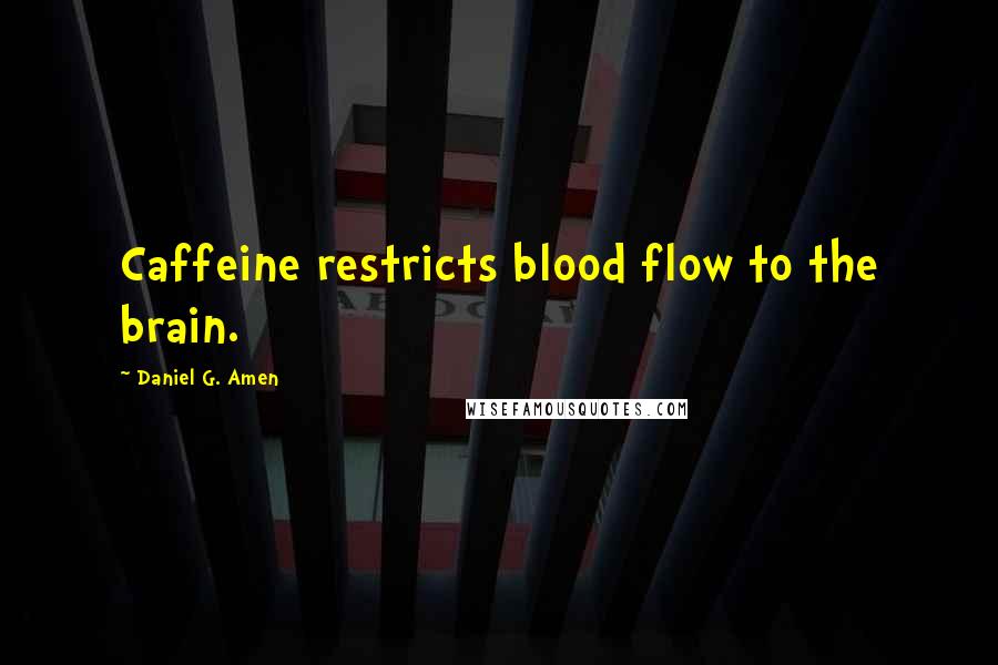 Daniel G. Amen Quotes: Caffeine restricts blood flow to the brain.