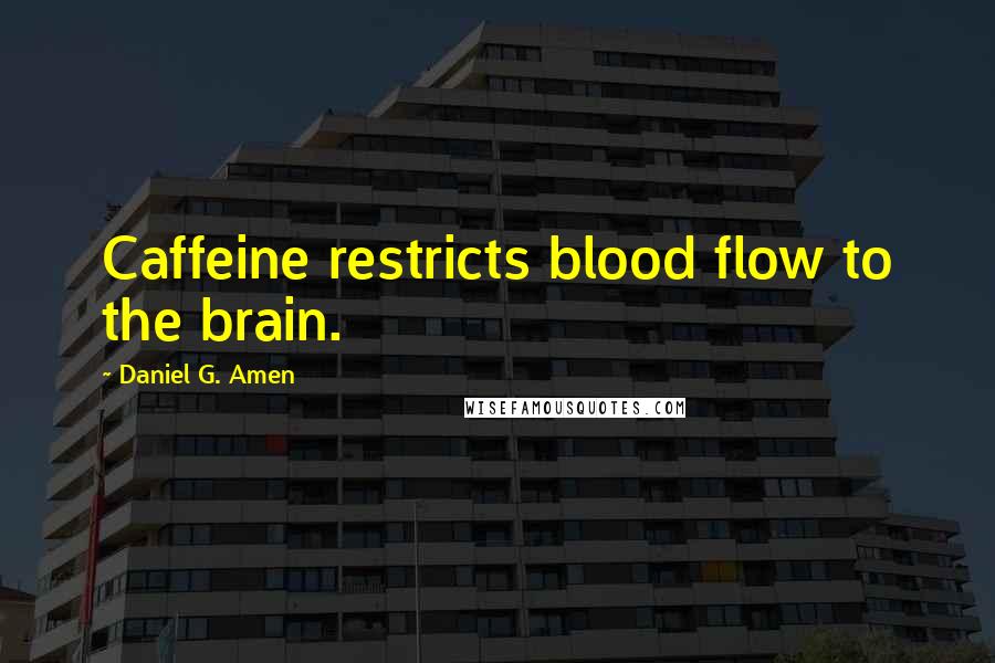 Daniel G. Amen Quotes: Caffeine restricts blood flow to the brain.