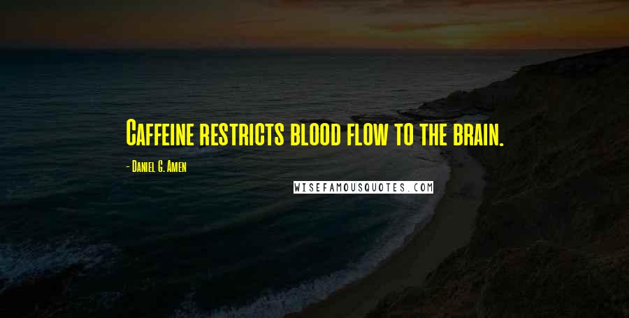 Daniel G. Amen Quotes: Caffeine restricts blood flow to the brain.