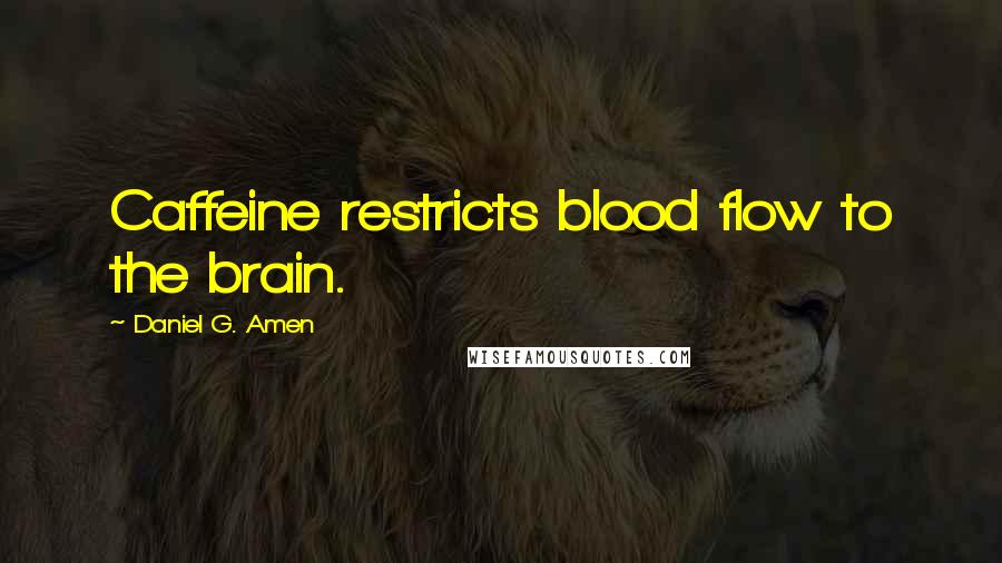 Daniel G. Amen Quotes: Caffeine restricts blood flow to the brain.