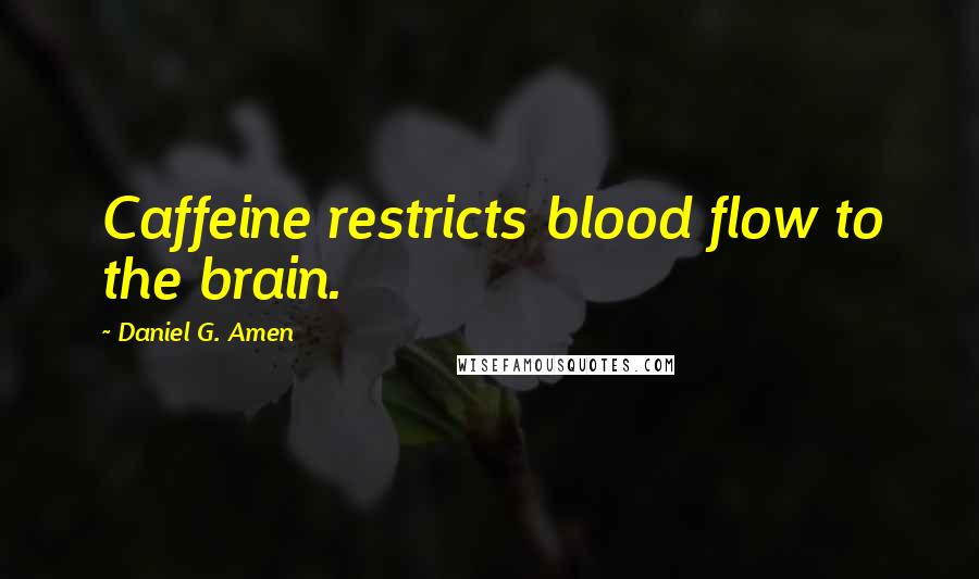 Daniel G. Amen Quotes: Caffeine restricts blood flow to the brain.