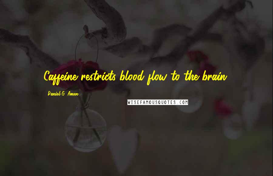 Daniel G. Amen Quotes: Caffeine restricts blood flow to the brain.