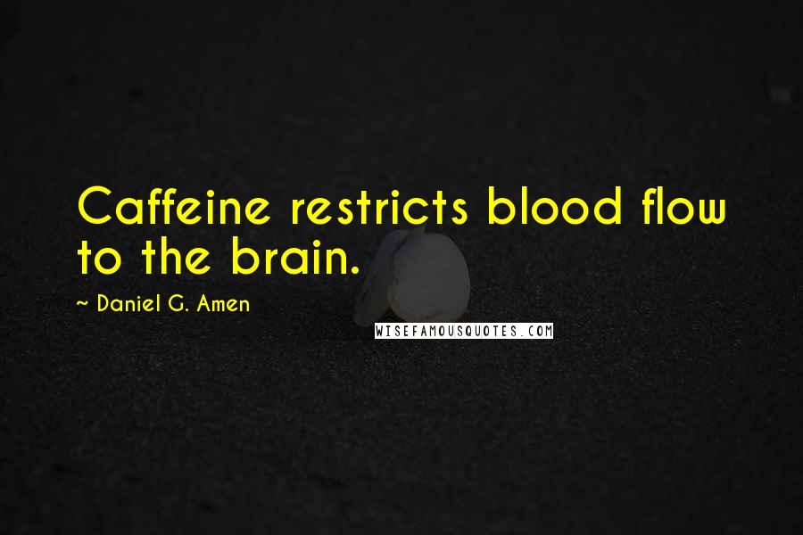 Daniel G. Amen Quotes: Caffeine restricts blood flow to the brain.