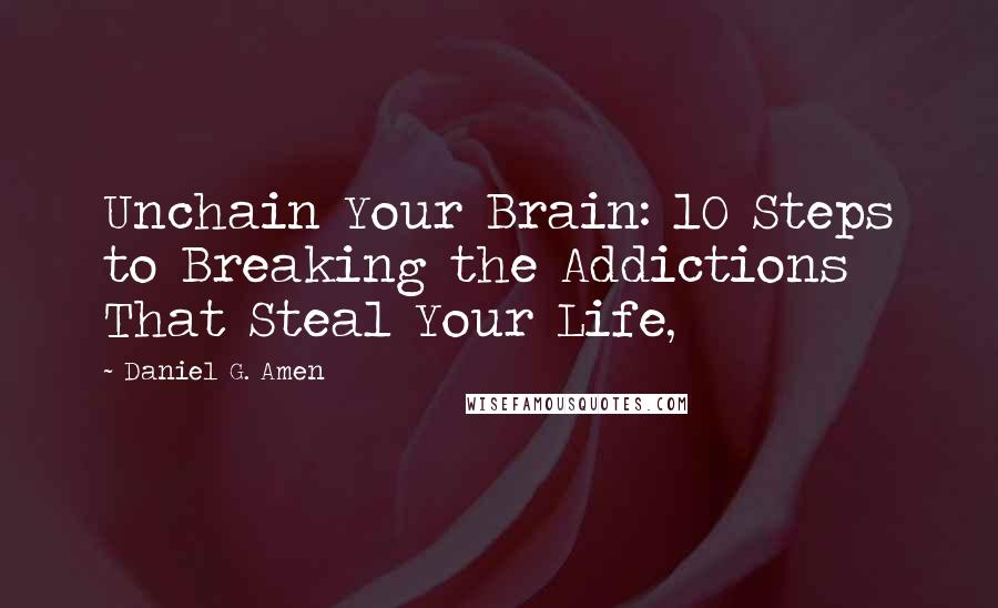 Daniel G. Amen Quotes: Unchain Your Brain: 10 Steps to Breaking the Addictions That Steal Your Life,