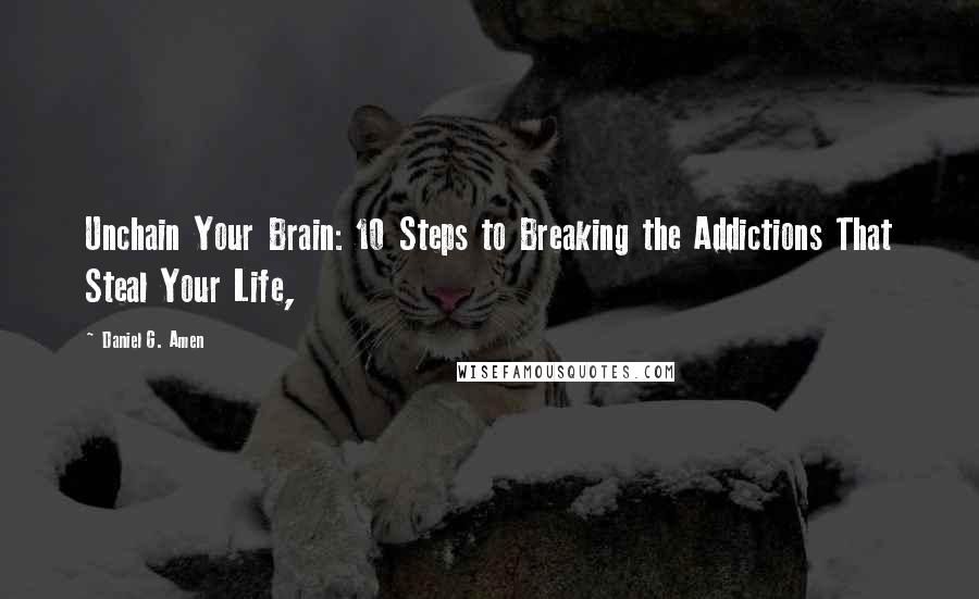 Daniel G. Amen Quotes: Unchain Your Brain: 10 Steps to Breaking the Addictions That Steal Your Life,