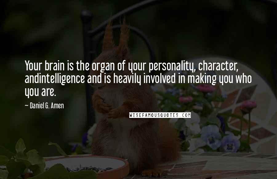 Daniel G. Amen Quotes: Your brain is the organ of your personality, character, andintelligence and is heavily involved in making you who you are.