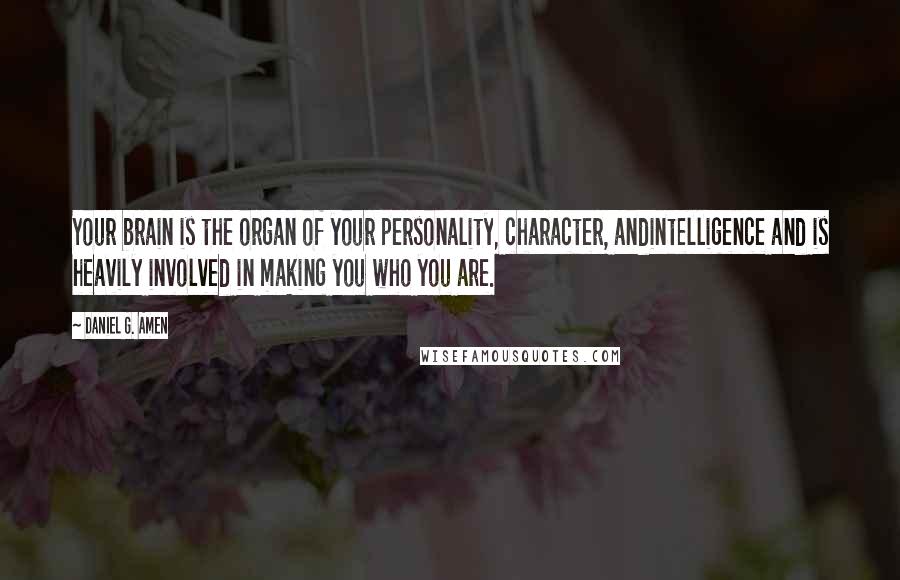 Daniel G. Amen Quotes: Your brain is the organ of your personality, character, andintelligence and is heavily involved in making you who you are.