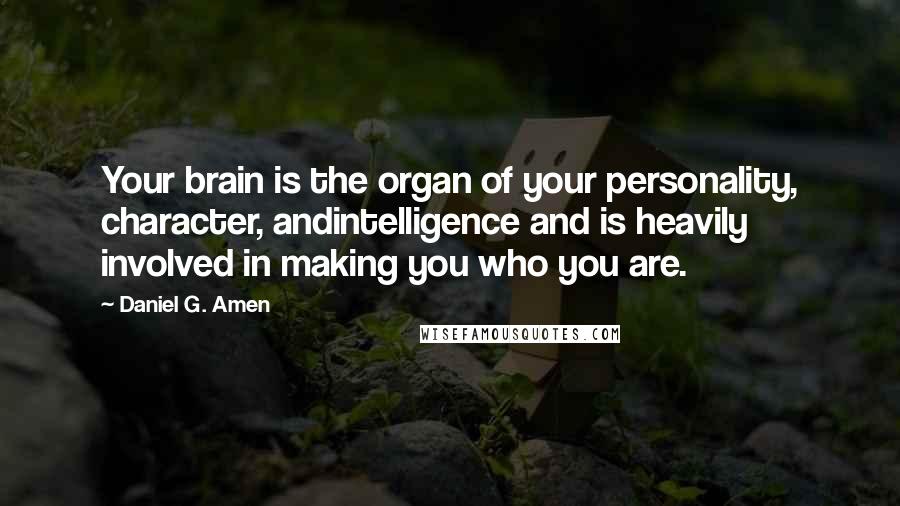 Daniel G. Amen Quotes: Your brain is the organ of your personality, character, andintelligence and is heavily involved in making you who you are.