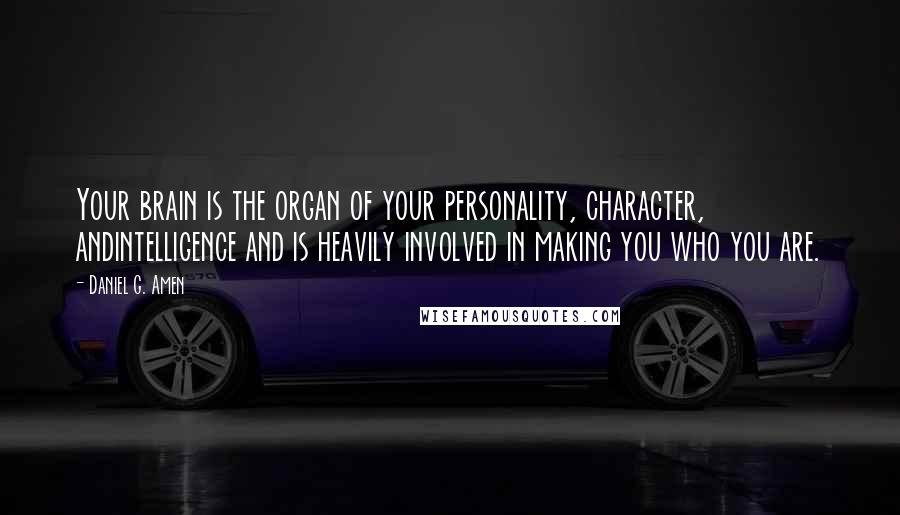 Daniel G. Amen Quotes: Your brain is the organ of your personality, character, andintelligence and is heavily involved in making you who you are.