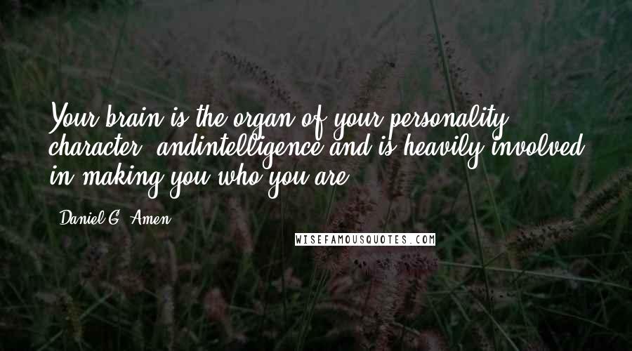 Daniel G. Amen Quotes: Your brain is the organ of your personality, character, andintelligence and is heavily involved in making you who you are.