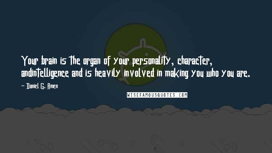 Daniel G. Amen Quotes: Your brain is the organ of your personality, character, andintelligence and is heavily involved in making you who you are.