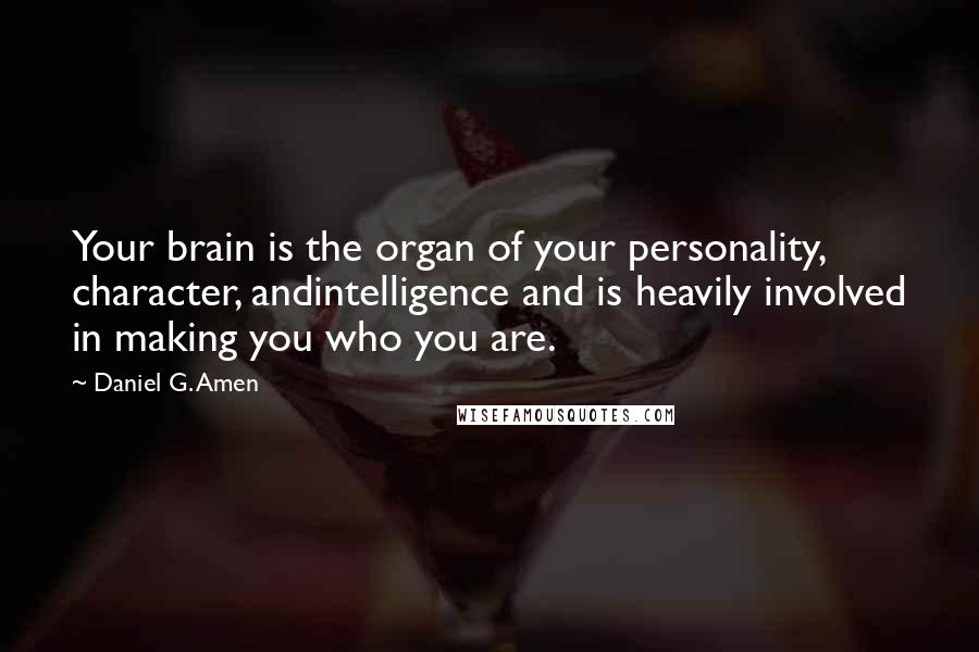 Daniel G. Amen Quotes: Your brain is the organ of your personality, character, andintelligence and is heavily involved in making you who you are.
