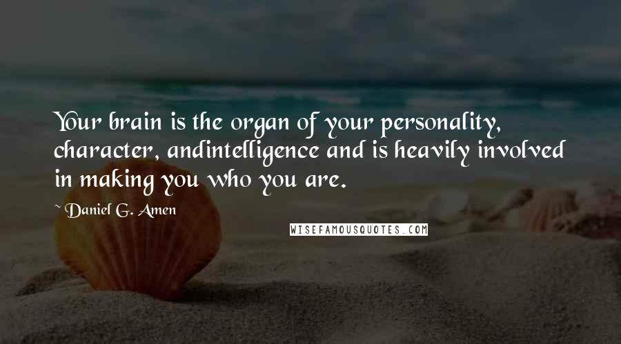 Daniel G. Amen Quotes: Your brain is the organ of your personality, character, andintelligence and is heavily involved in making you who you are.