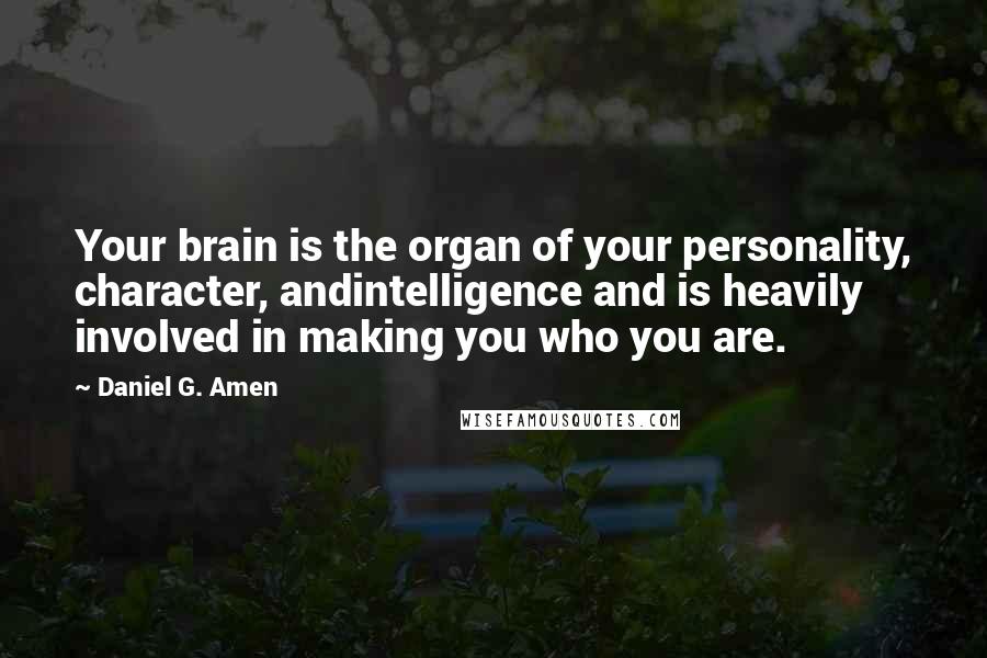 Daniel G. Amen Quotes: Your brain is the organ of your personality, character, andintelligence and is heavily involved in making you who you are.