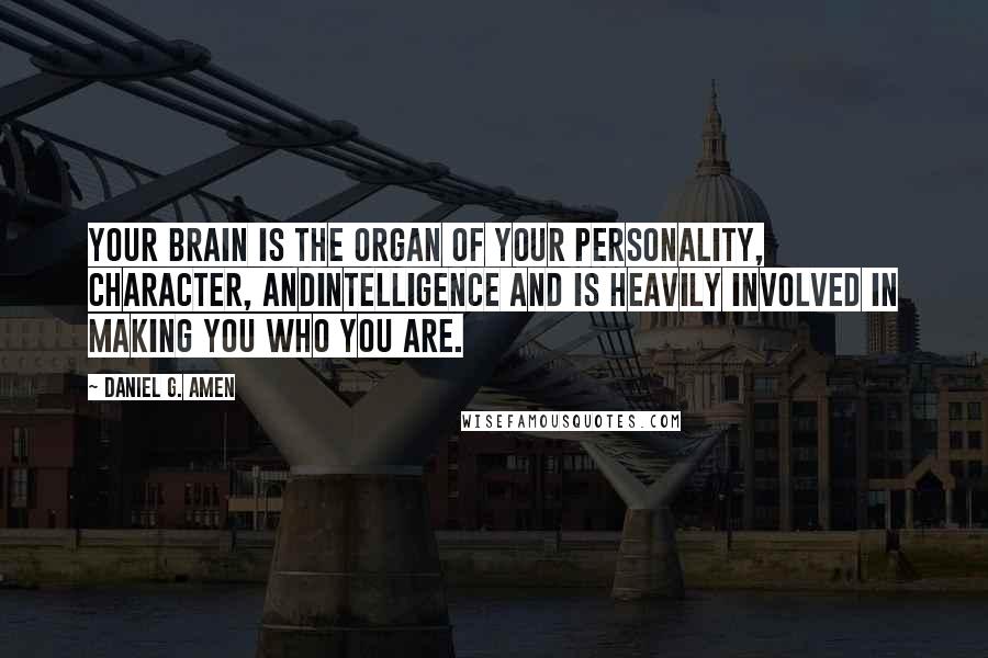 Daniel G. Amen Quotes: Your brain is the organ of your personality, character, andintelligence and is heavily involved in making you who you are.