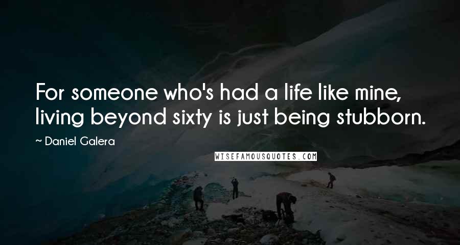 Daniel Galera Quotes: For someone who's had a life like mine, living beyond sixty is just being stubborn.