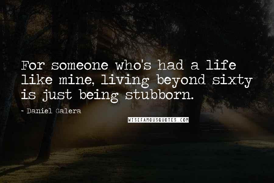 Daniel Galera Quotes: For someone who's had a life like mine, living beyond sixty is just being stubborn.