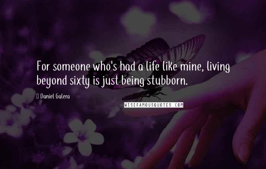 Daniel Galera Quotes: For someone who's had a life like mine, living beyond sixty is just being stubborn.