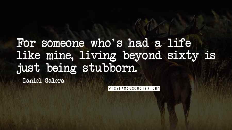 Daniel Galera Quotes: For someone who's had a life like mine, living beyond sixty is just being stubborn.