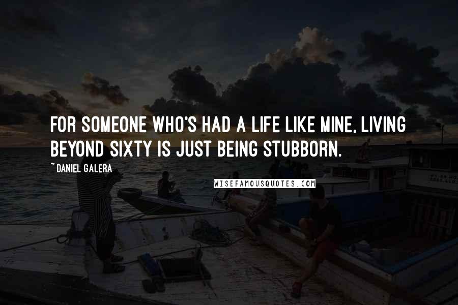 Daniel Galera Quotes: For someone who's had a life like mine, living beyond sixty is just being stubborn.