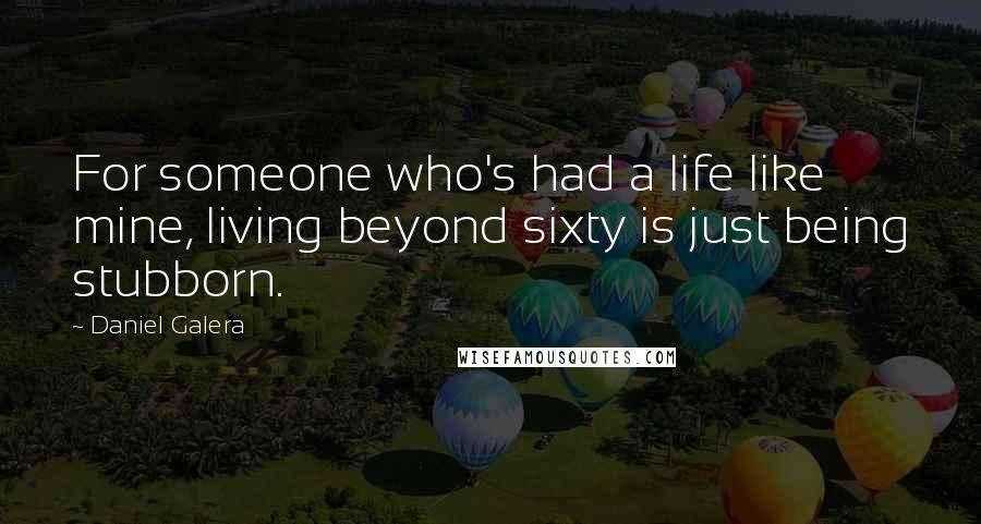 Daniel Galera Quotes: For someone who's had a life like mine, living beyond sixty is just being stubborn.