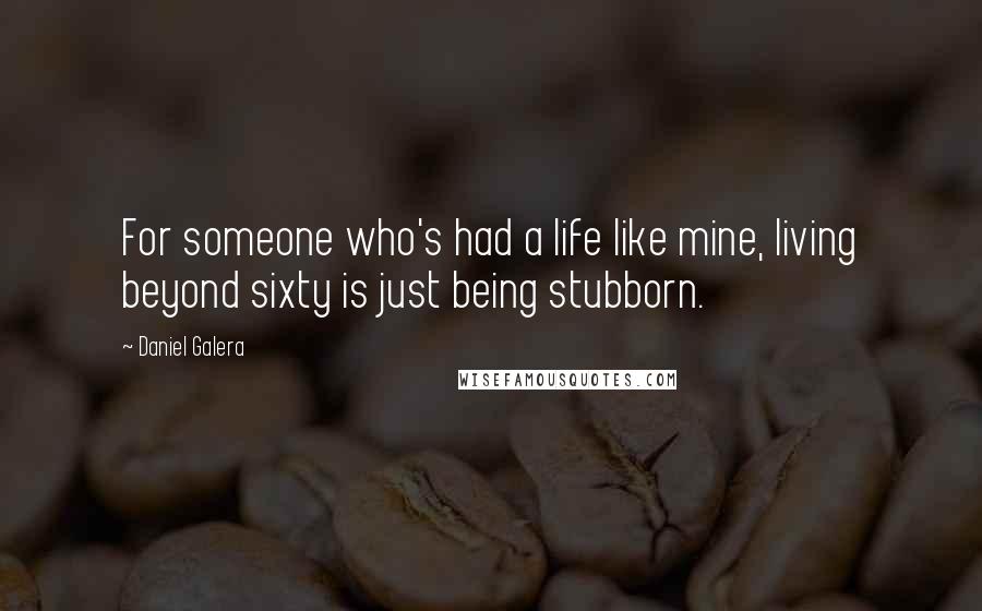 Daniel Galera Quotes: For someone who's had a life like mine, living beyond sixty is just being stubborn.