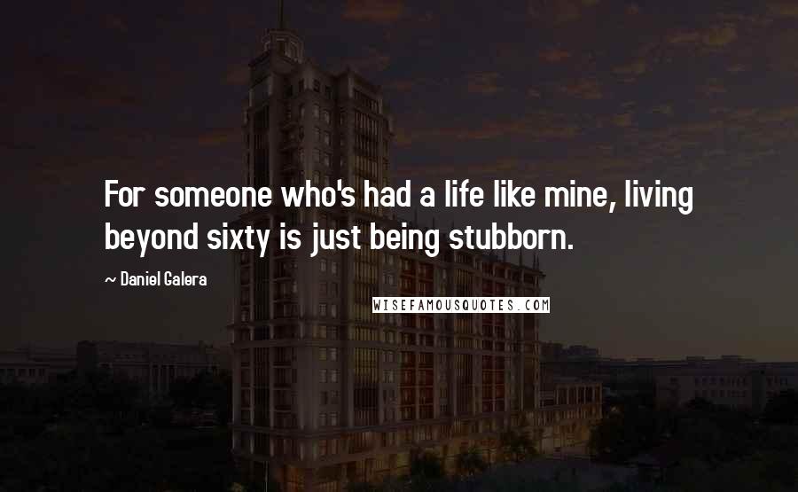 Daniel Galera Quotes: For someone who's had a life like mine, living beyond sixty is just being stubborn.