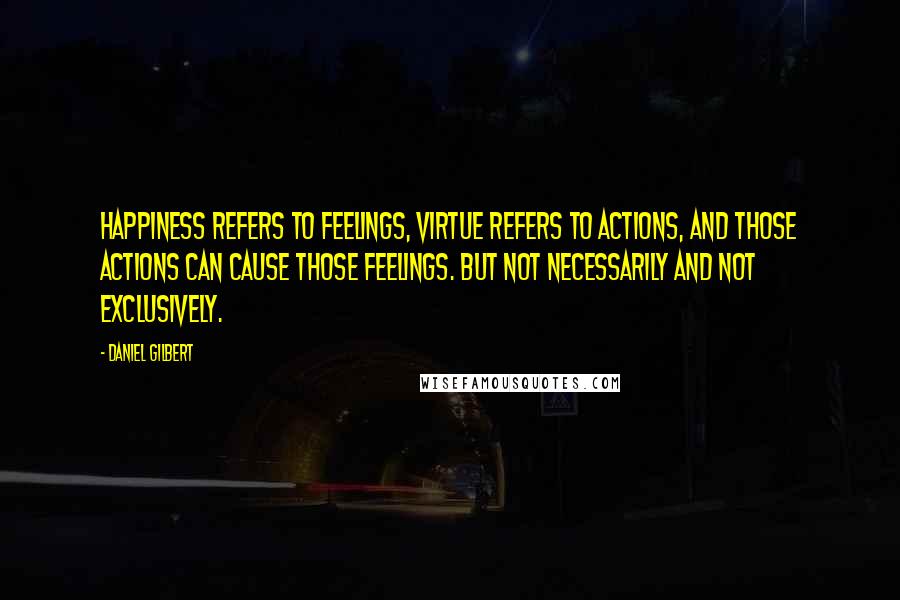 Daniel Gilbert Quotes: Happiness refers to feelings, virtue refers to actions, and those actions can cause those feelings. But not necessarily and not exclusively.
