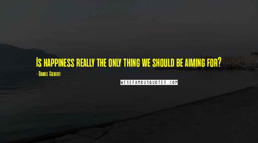 Daniel Gilbert Quotes: Is happiness really the only thing we should be aiming for?