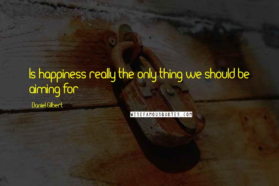 Daniel Gilbert Quotes: Is happiness really the only thing we should be aiming for?