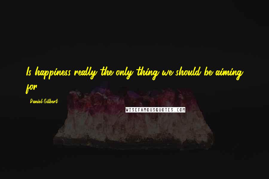 Daniel Gilbert Quotes: Is happiness really the only thing we should be aiming for?