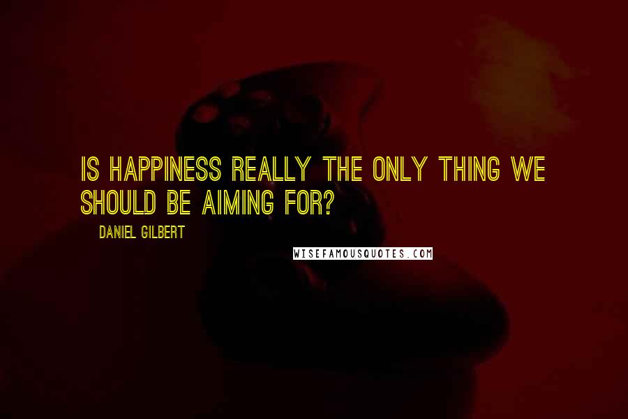 Daniel Gilbert Quotes: Is happiness really the only thing we should be aiming for?