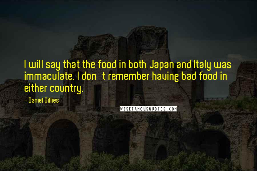 Daniel Gillies Quotes: I will say that the food in both Japan and Italy was immaculate. I don't remember having bad food in either country.