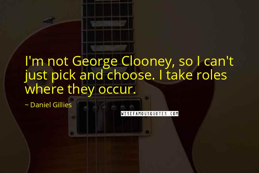 Daniel Gillies Quotes: I'm not George Clooney, so I can't just pick and choose. I take roles where they occur.