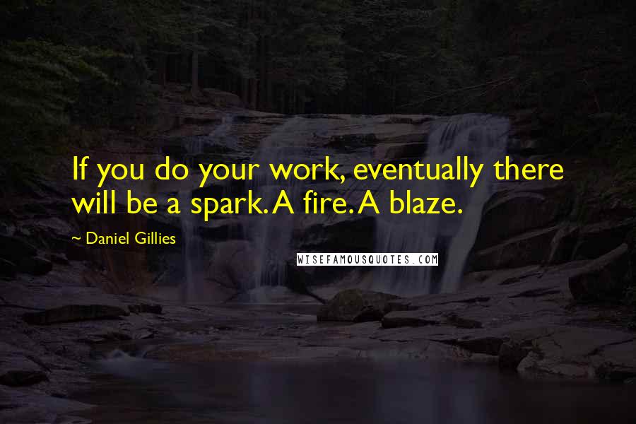 Daniel Gillies Quotes: If you do your work, eventually there will be a spark. A fire. A blaze.