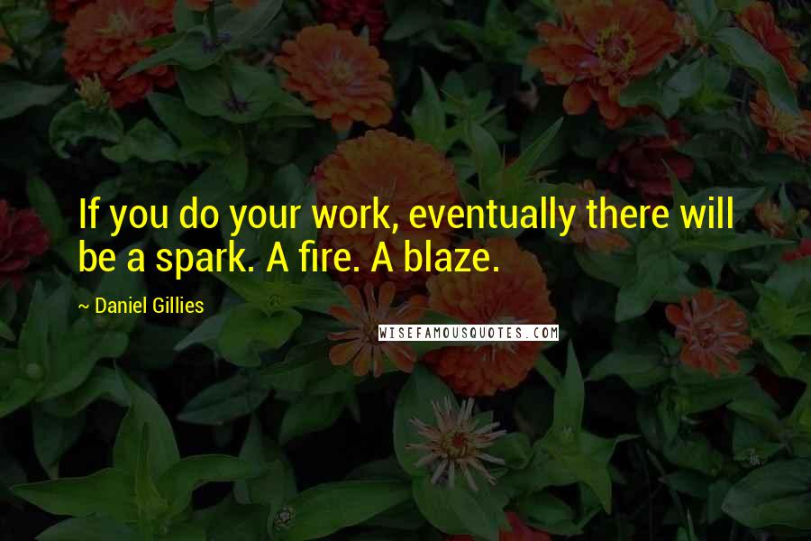 Daniel Gillies Quotes: If you do your work, eventually there will be a spark. A fire. A blaze.