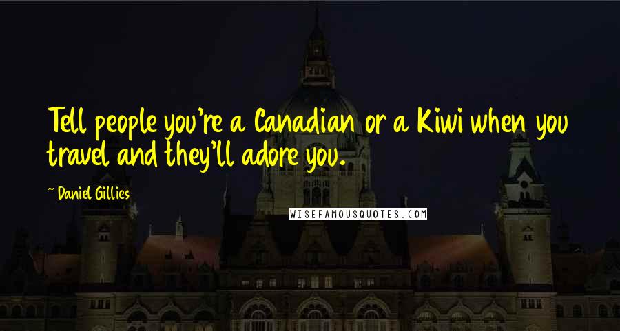 Daniel Gillies Quotes: Tell people you're a Canadian or a Kiwi when you travel and they'll adore you.