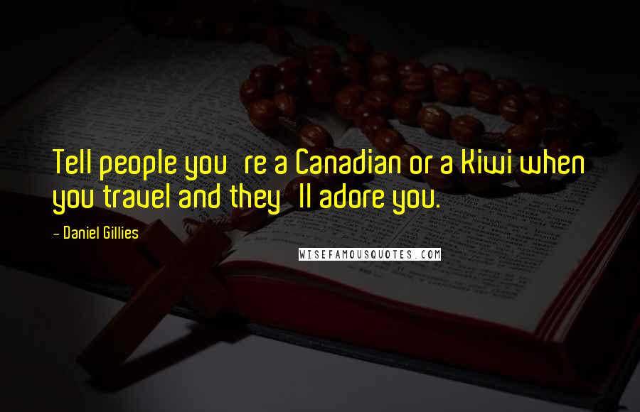 Daniel Gillies Quotes: Tell people you're a Canadian or a Kiwi when you travel and they'll adore you.