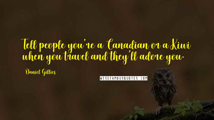 Daniel Gillies Quotes: Tell people you're a Canadian or a Kiwi when you travel and they'll adore you.