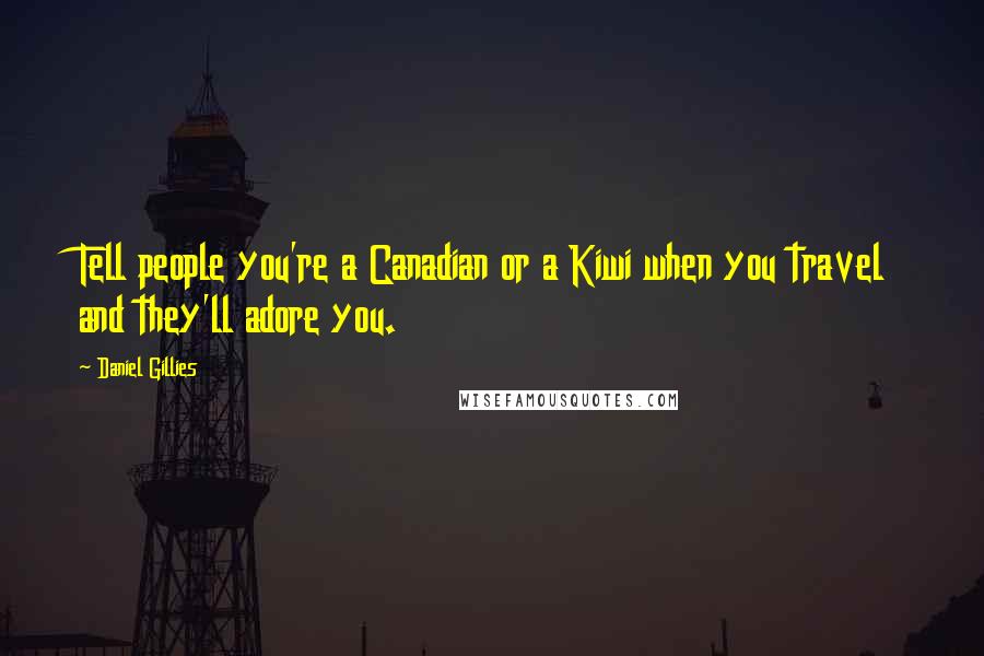 Daniel Gillies Quotes: Tell people you're a Canadian or a Kiwi when you travel and they'll adore you.