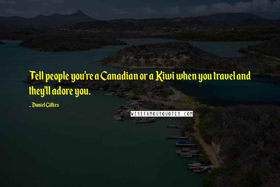 Daniel Gillies Quotes: Tell people you're a Canadian or a Kiwi when you travel and they'll adore you.