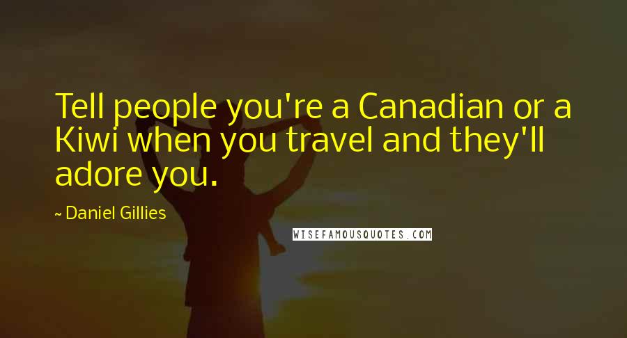 Daniel Gillies Quotes: Tell people you're a Canadian or a Kiwi when you travel and they'll adore you.