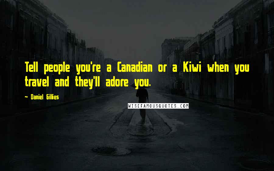 Daniel Gillies Quotes: Tell people you're a Canadian or a Kiwi when you travel and they'll adore you.