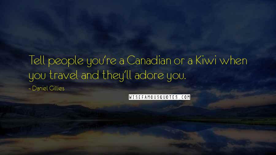 Daniel Gillies Quotes: Tell people you're a Canadian or a Kiwi when you travel and they'll adore you.