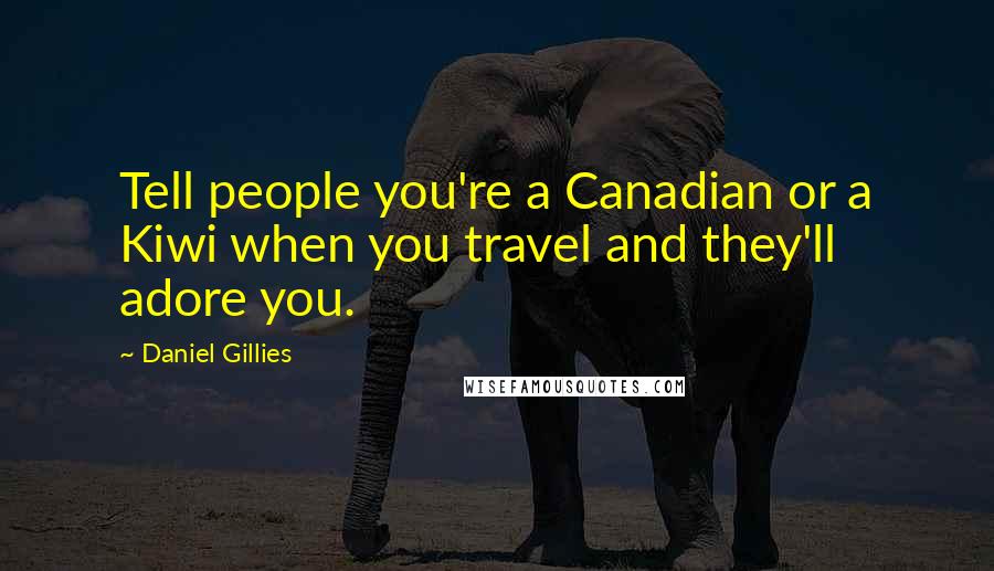 Daniel Gillies Quotes: Tell people you're a Canadian or a Kiwi when you travel and they'll adore you.